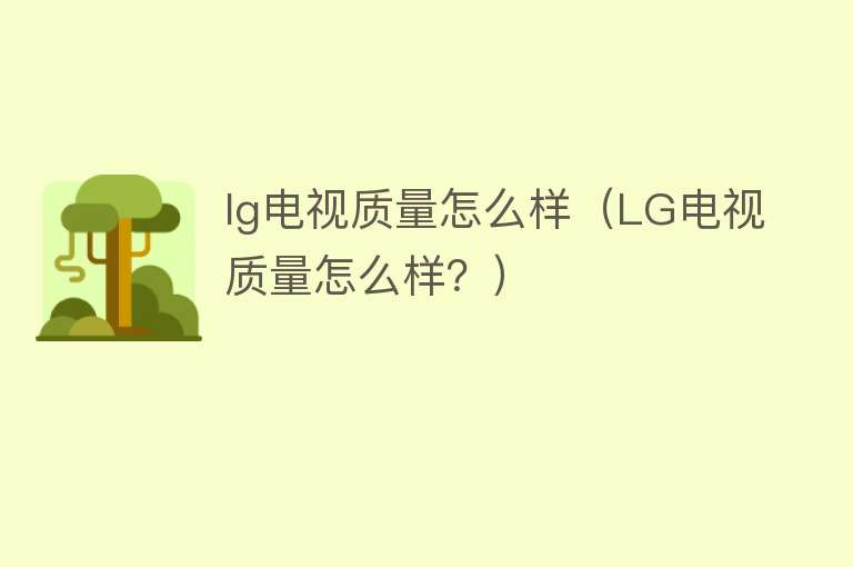 lg电视质量怎么样（LG电视质量怎么样？）