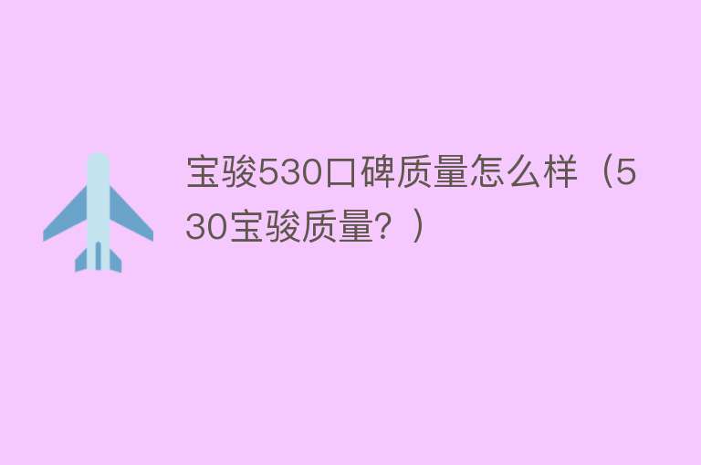 宝骏530口碑质量怎么样（530宝骏质量？）