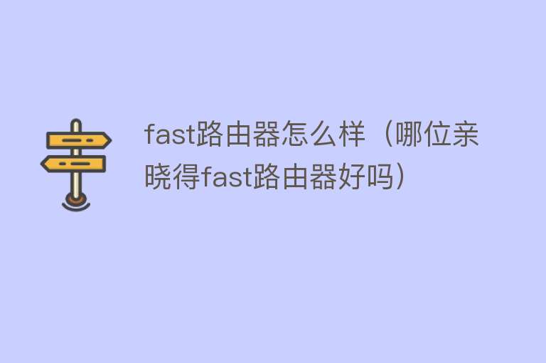 fast路由器怎么样（哪位亲晓得fast路由器好吗）