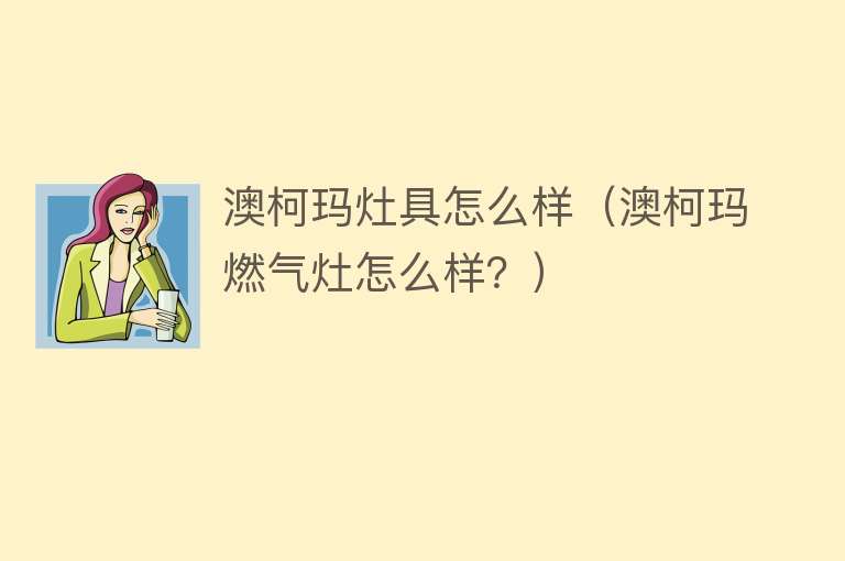 澳柯玛灶具怎么样（澳柯玛燃气灶怎么样？）