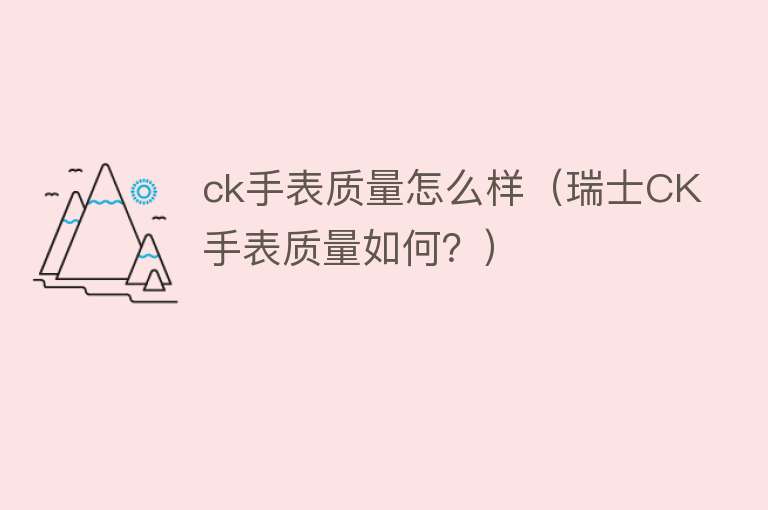 ck手表质量怎么样（瑞士CK手表质量如何？）