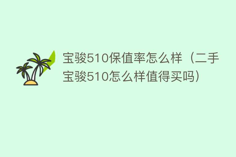 宝骏510保值率怎么样（二手宝骏510怎么样值得买吗）