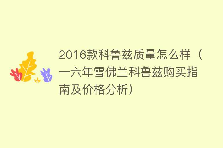 2016款科鲁兹质量怎么样（一六年雪佛兰科鲁兹购买指南及价格分析）