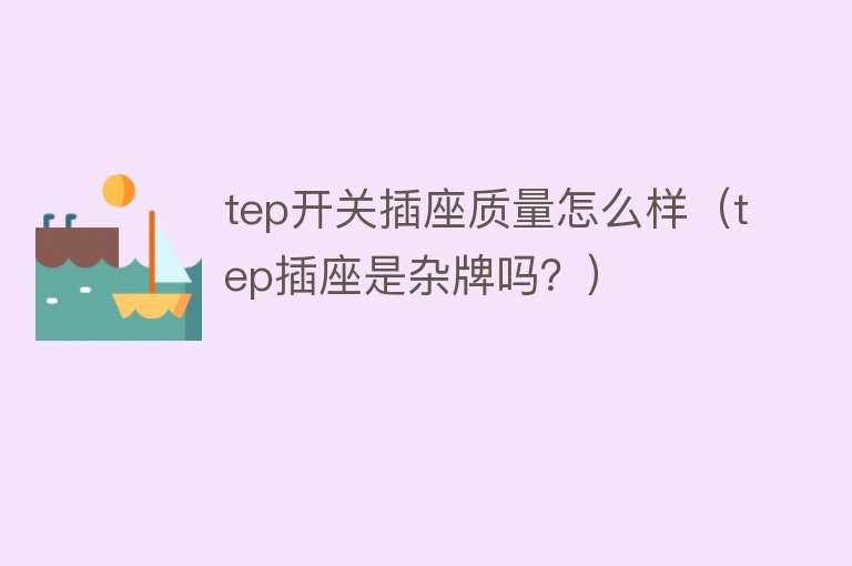 tep开关插座质量怎么样（tep插座是杂牌吗？）