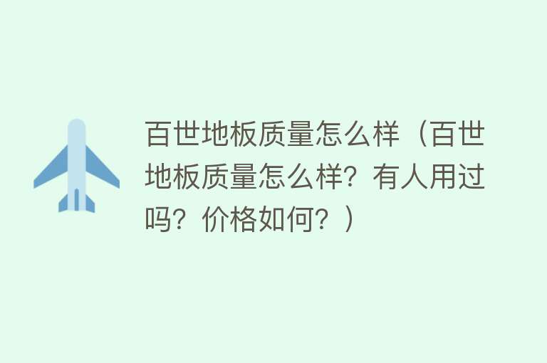 百世地板质量怎么样（百世地板质量怎么样？有人用过吗？价格如何？）