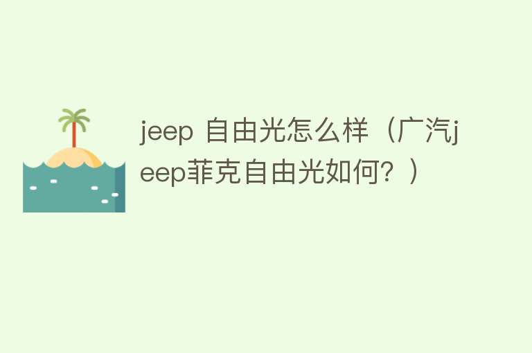 jeep 自由光怎么样（广汽jeep菲克自由光如何？）