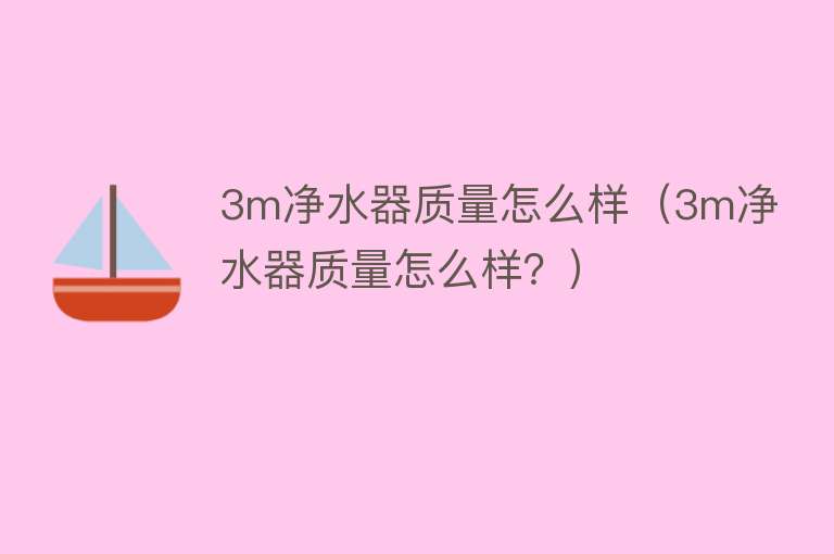 3m净水器质量怎么样（3m净水器质量怎么样？）