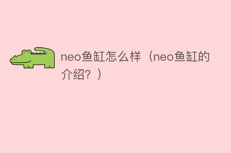 neo鱼缸怎么样（neo鱼缸的介绍？）