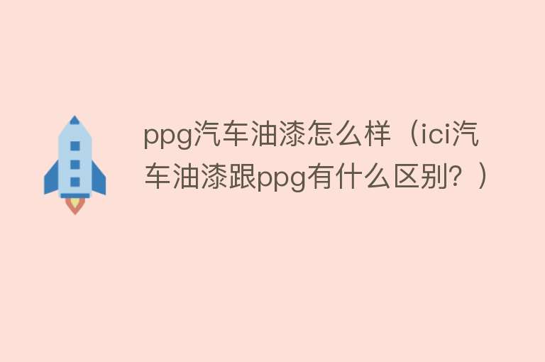 ppg汽车油漆怎么样（ici汽车油漆跟ppg有什么区别？）