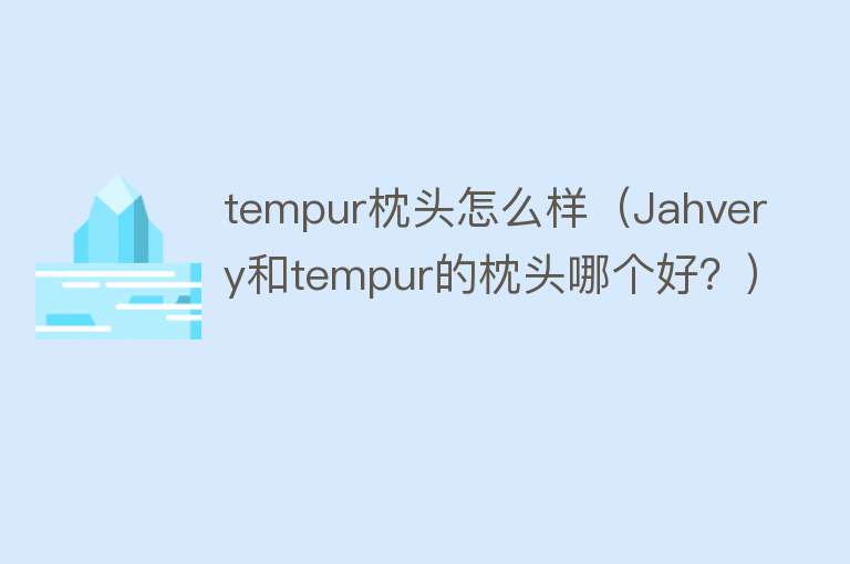 tempur枕头怎么样（Jahvery和tempur的枕头哪个好？）