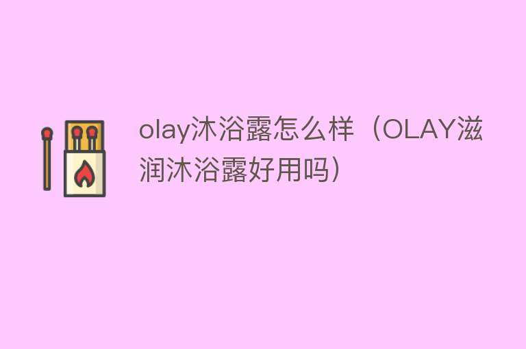 olay沐浴露怎么样（OLAY滋润沐浴露好用吗）