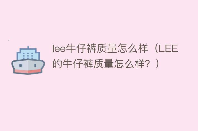 lee牛仔裤质量怎么样（LEE的牛仔裤质量怎么样？）