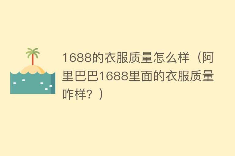 1688的衣服质量怎么样（阿里巴巴1688里面的衣服质量咋样？）