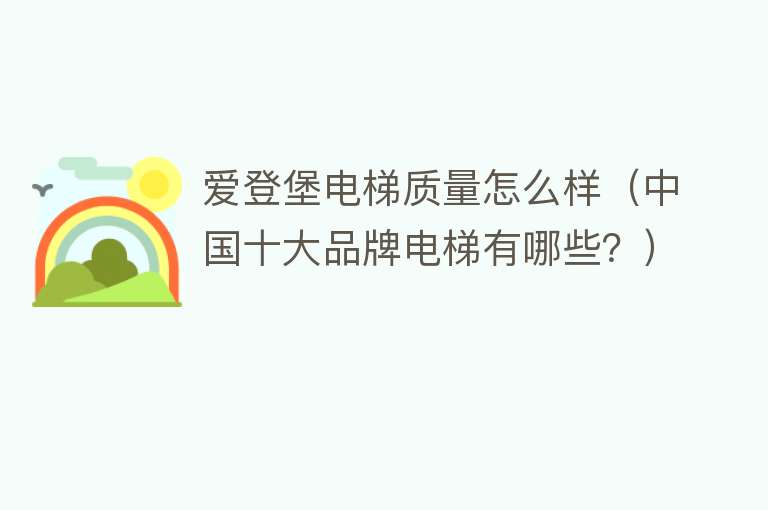 爱登堡电梯质量怎么样（中国十大品牌电梯有哪些？）