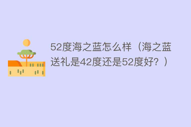 52度海之蓝怎么样（海之蓝送礼是42度还是52度好？）