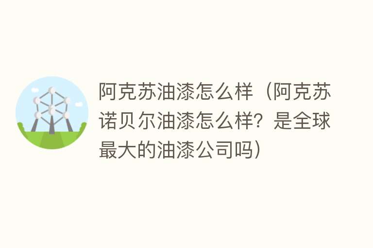 阿克苏油漆怎么样（阿克苏诺贝尔油漆怎么样？是全球最大的油漆公司吗）