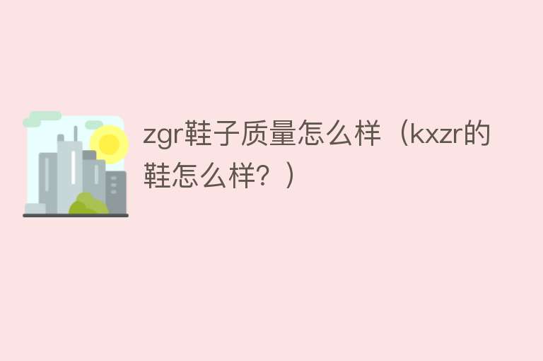 zgr鞋子质量怎么样（kxzr的鞋怎么样？）