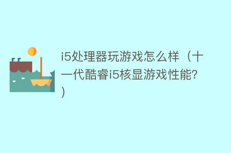 i5处理器玩游戏怎么样（十一代酷睿i5核显游戏性能？）