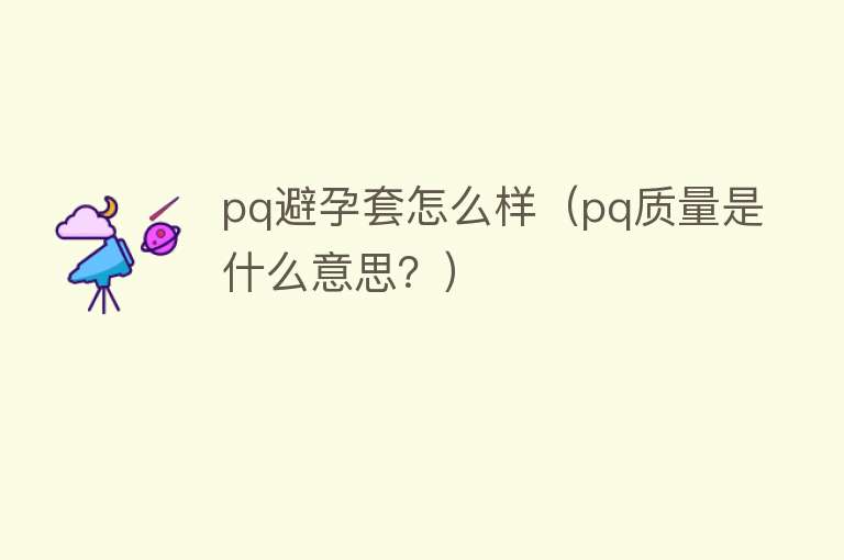 pq避孕套怎么样（pq质量是什么意思？）