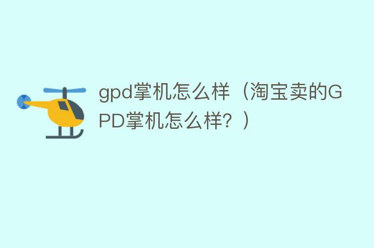 gpd掌机怎么样（淘宝卖的GPD掌机怎么样？）