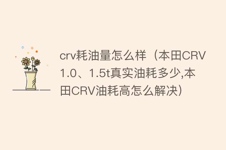 crv耗油量怎么样（本田CRV1.0、1.5t真实油耗多少,本田CRV油耗高怎么解决）