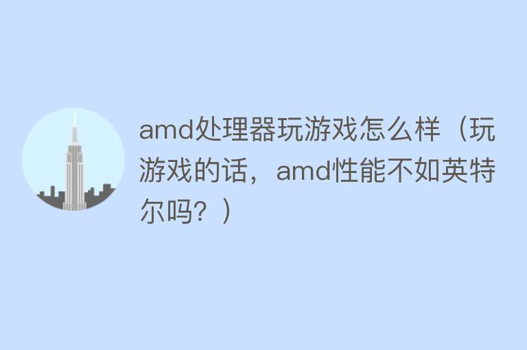 amd处理器玩游戏怎么样（玩游戏的话，amd性能不如英特尔吗？）