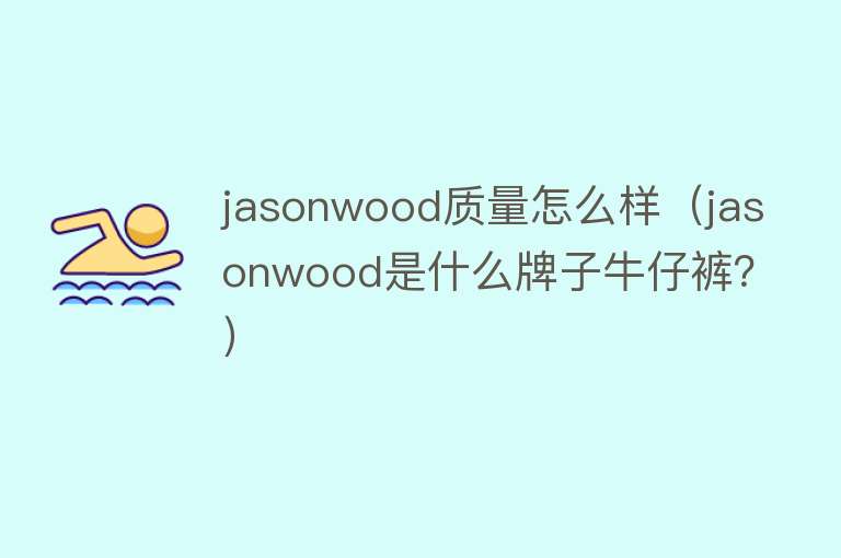 jasonwood质量怎么样（jasonwood是什么牌子牛仔裤？）