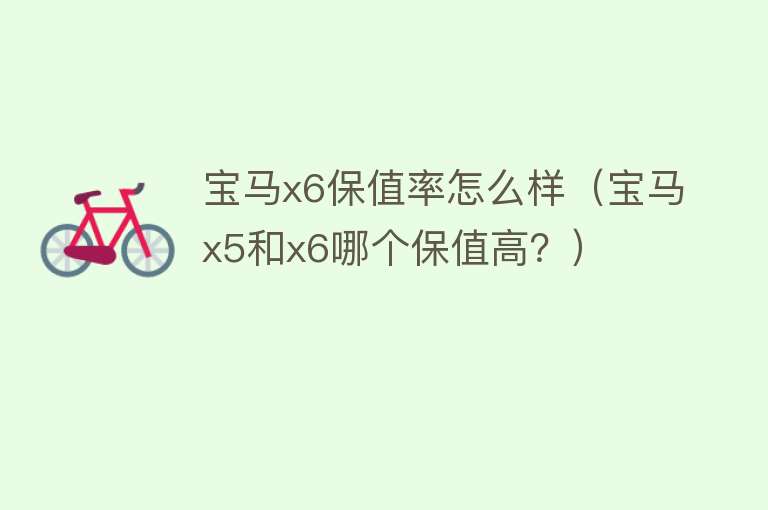 宝马x6保值率怎么样（宝马x5和x6哪个保值高？）