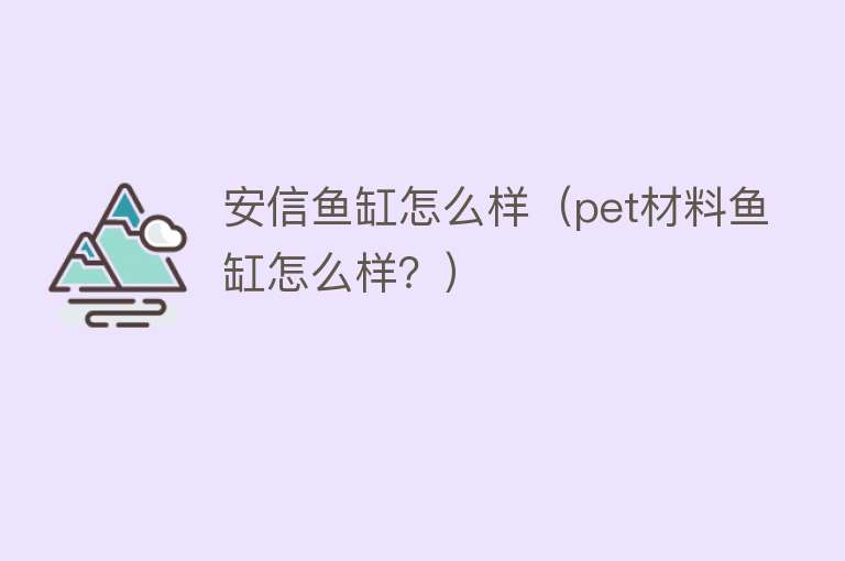 安信鱼缸怎么样（pet材料鱼缸怎么样？）