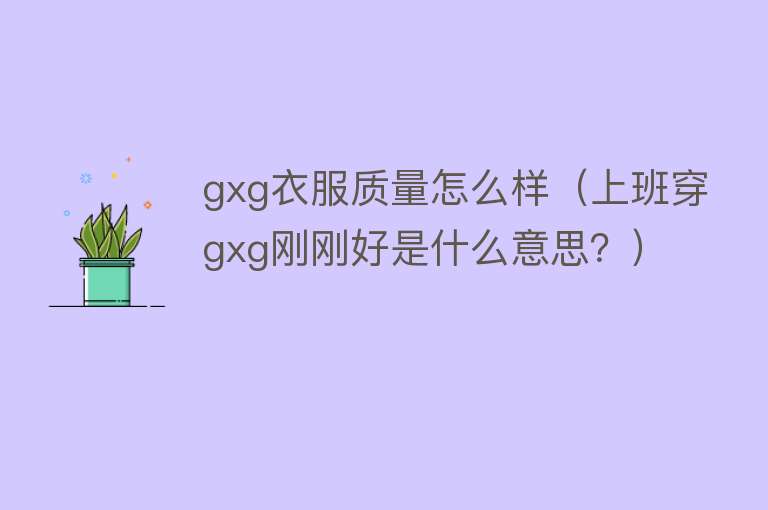 gxg衣服质量怎么样（上班穿gxg刚刚好是什么意思？）