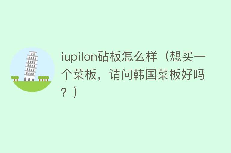 iupilon砧板怎么样（想买一个菜板，请问韩国菜板好吗？）