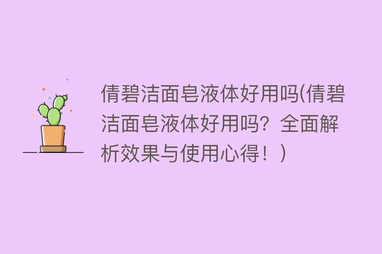 倩碧洁面皂液体好用吗(倩碧洁面皂液体好用吗？全面解析效果与使用心得！)