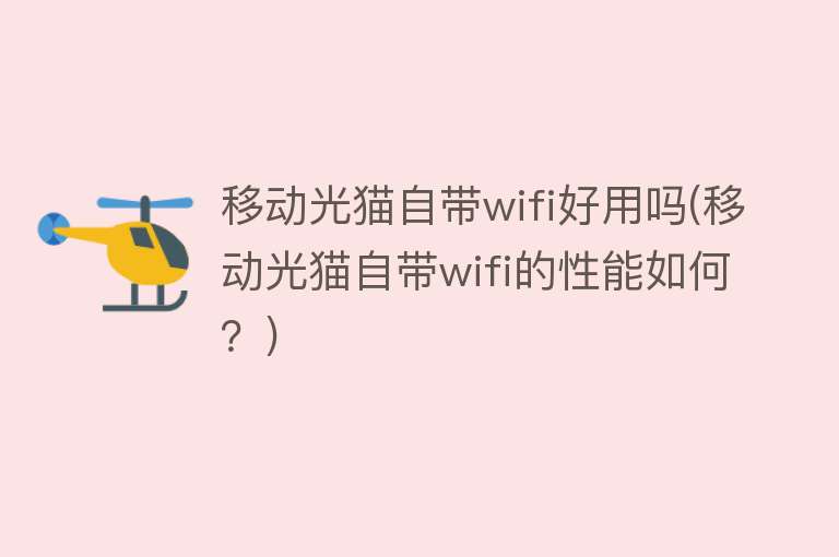 移动光猫自带wifi好用吗(移动光猫自带wifi的性能如何？)