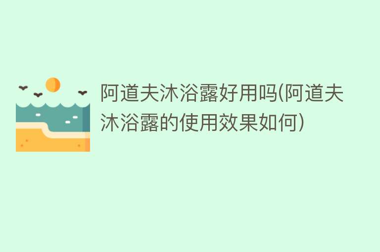 阿道夫沐浴露好用吗(阿道夫沐浴露的使用效果如何)